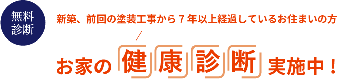 無料診断　新築、前回の塗装⼯事から7年以上経過しているお住まいの⽅　お家の健康診断実施中！